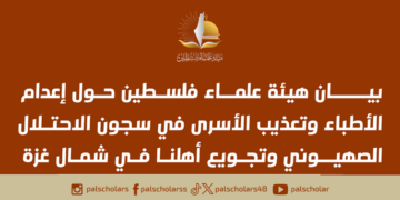 بيان هيئة علماء فلسطين حول إعدام الأطباء وتعذيب الأسرى في سجون الاحتلال الصهيوني وتجويع أهلنا في شمال غزة
